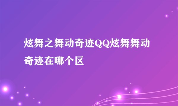 炫舞之舞动奇迹QQ炫舞舞动奇迹在哪个区
