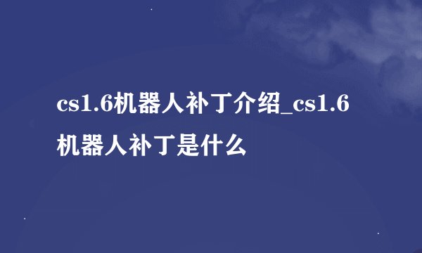 cs1.6机器人补丁介绍_cs1.6机器人补丁是什么