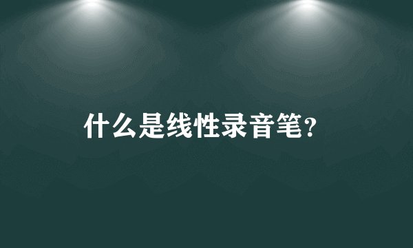 什么是线性录音笔？