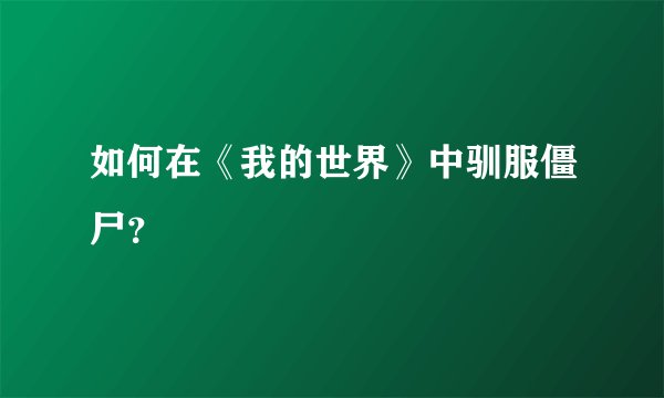 如何在《我的世界》中驯服僵尸？