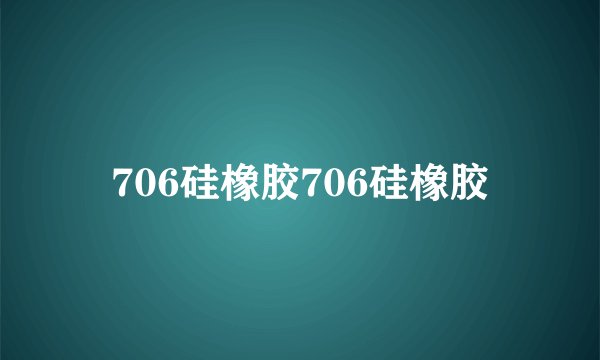 706硅橡胶706硅橡胶