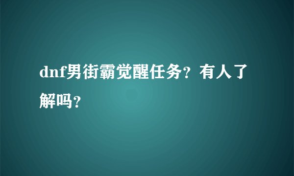 dnf男街霸觉醒任务？有人了解吗？