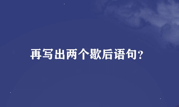 再写出两个歇后语句？
