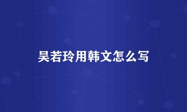 吴若玲用韩文怎么写