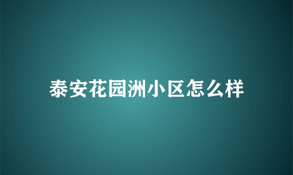 泰安花园洲小区怎么样