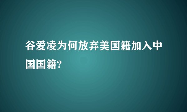 谷爱凌为何放弃美国籍加入中国国籍?
