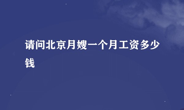 请问北京月嫂一个月工资多少钱