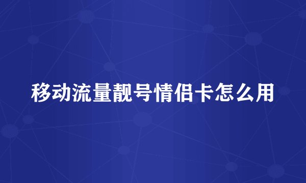 移动流量靓号情侣卡怎么用