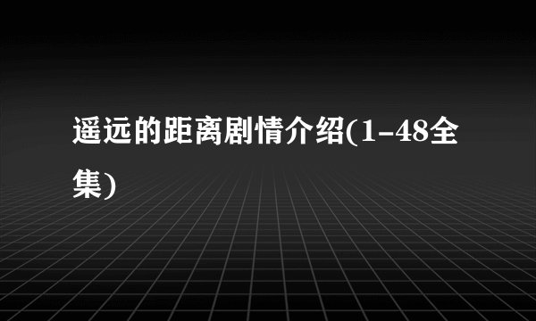 遥远的距离剧情介绍(1-48全集)