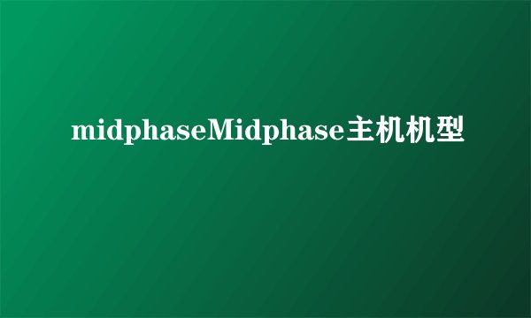 midphaseMidphase主机机型