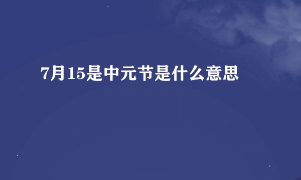 7月15是中元节是什么意思