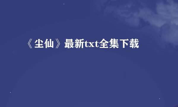 《尘仙》最新txt全集下载