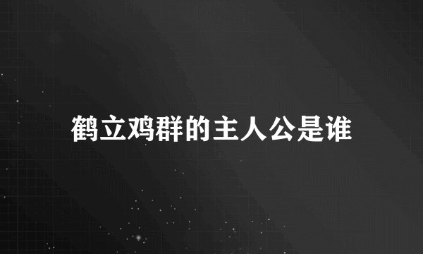 鹤立鸡群的主人公是谁