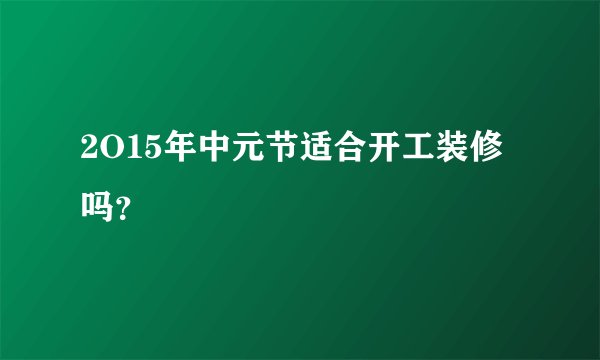 2O15年中元节适合开工装修吗?