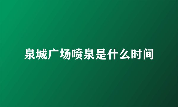 泉城广场喷泉是什么时间