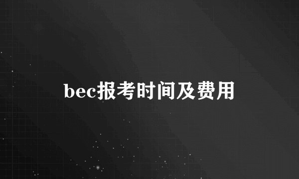 bec报考时间及费用
