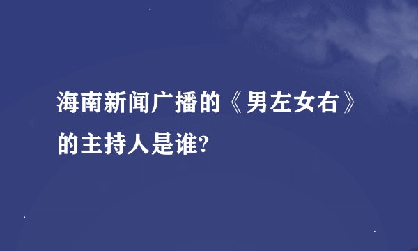 海南新闻广播的《男左女右》的主持人是谁?