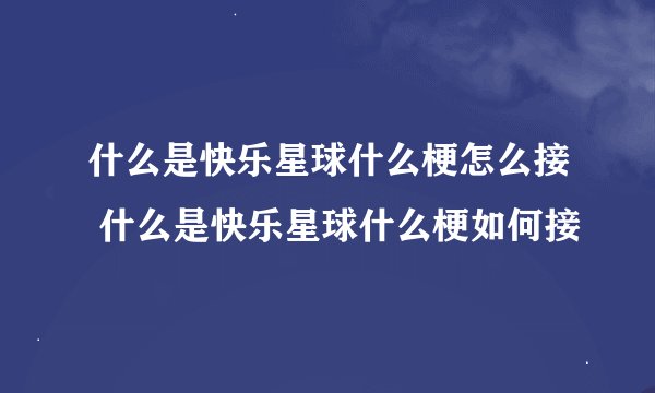 什么是快乐星球什么梗怎么接 什么是快乐星球什么梗如何接