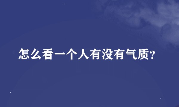 怎么看一个人有没有气质？