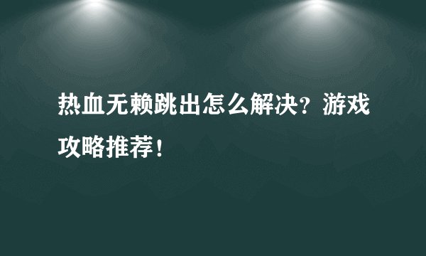 热血无赖跳出怎么解决?游戏攻略推荐!