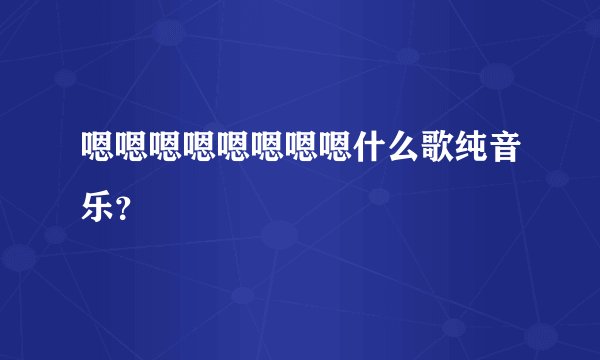 嗯嗯嗯嗯嗯嗯嗯嗯什么歌纯音乐？