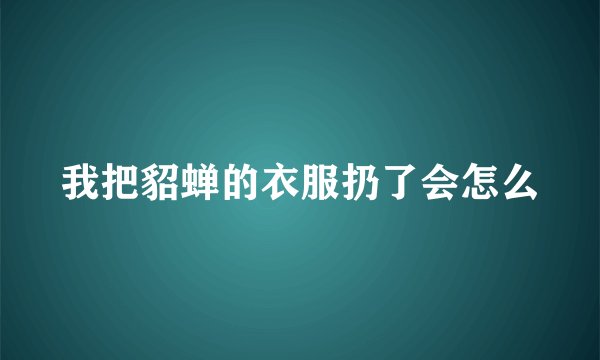 我把貂蝉的衣服扔了会怎么