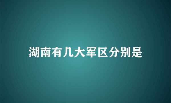 湖南有几大军区分别是