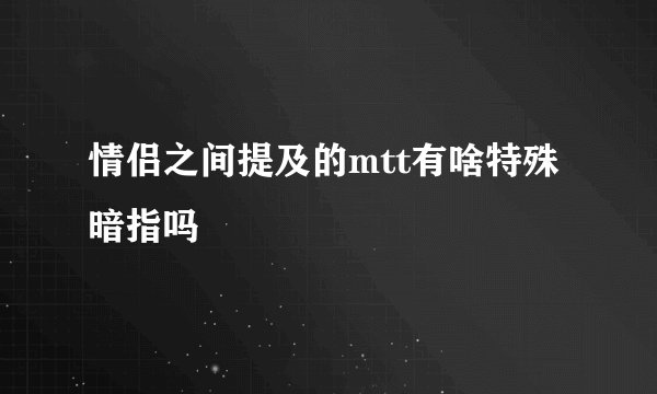 情侣之间提及的mtt有啥特殊暗指吗