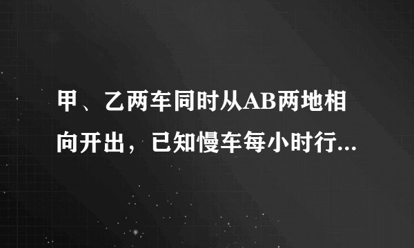 甲、乙两车同时从AB两地相向开出，已知慢车每小时行80千米，乙车每小时行60千米，两车在离终点40千米