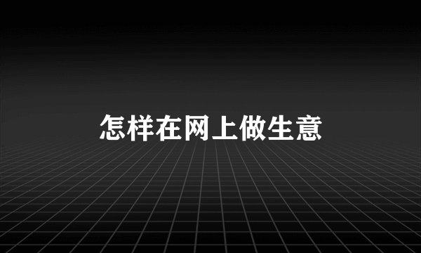 怎样在网上做生意