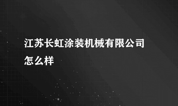 江苏长虹涂装机械有限公司 怎么样