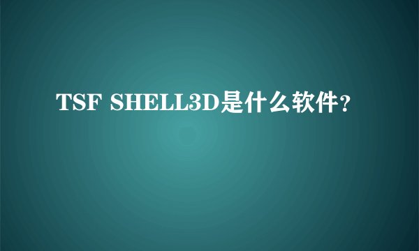 TSF SHELL3D是什么软件？