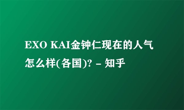EXO KAI金钟仁现在的人气怎么样(各国)? - 知乎