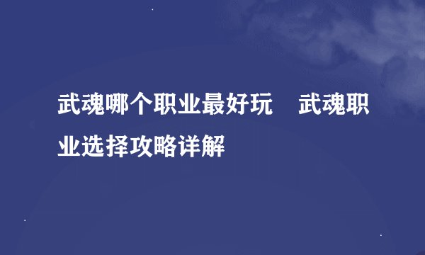 武魂哪个职业最好玩 武魂职业选择攻略详解