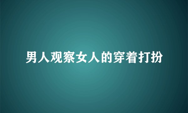 男人观察女人的穿着打扮
