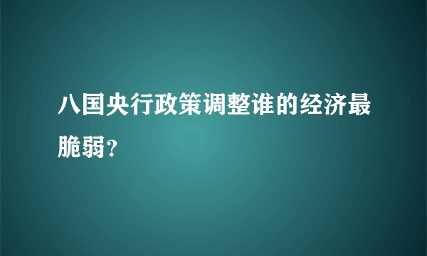 八国央行政策调整谁的经济最脆弱？