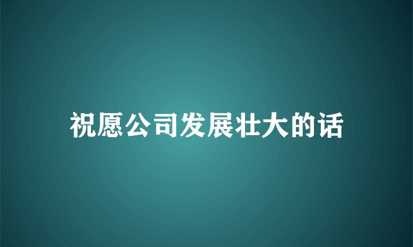 祝愿公司发展壮大的话
