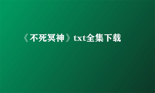 《不死冥神》txt全集下载