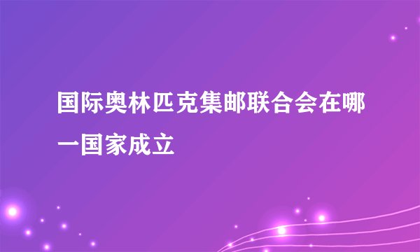 国际奥林匹克集邮联合会在哪一国家成立