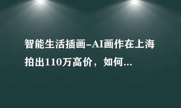 智能生活插画-AI画作在上海拍出110万高价，如何评价这件事？这在未来会成为潮流吗？