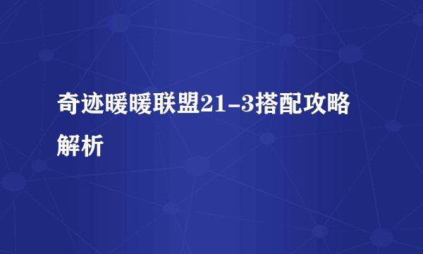 奇迹暖暖联盟21-3搭配攻略解析