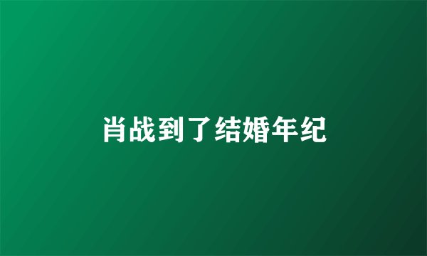 肖战到了结婚年纪