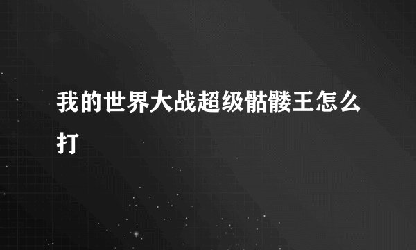 我的世界大战超级骷髅王怎么打