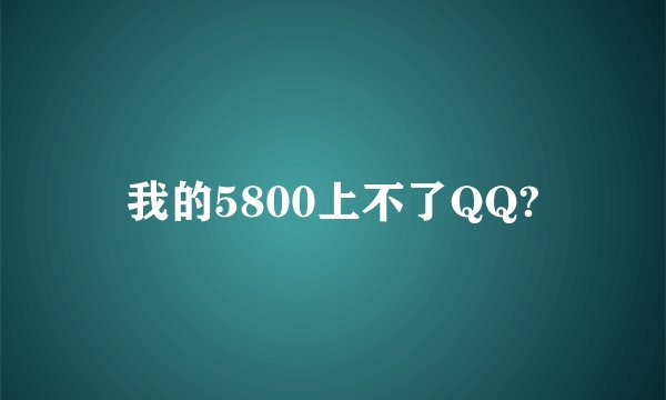 我的5800上不了QQ?