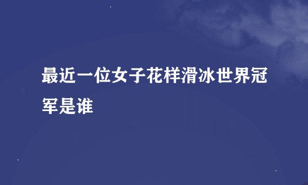 最近一位女子花样滑冰世界冠军是谁