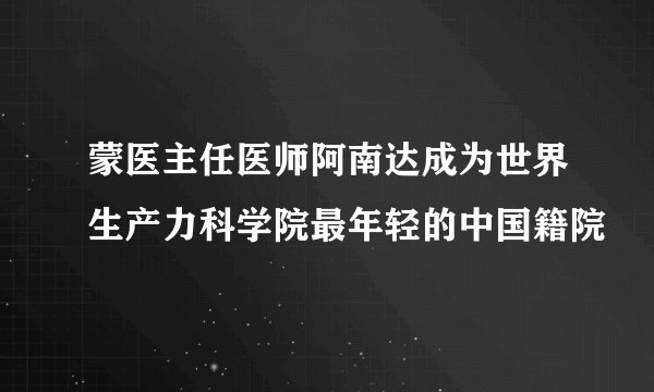 蒙医主任医师阿南达成为世界生产力科学院最年轻的中国籍院