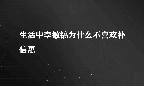 生活中李敏镐为什么不喜欢朴信惠