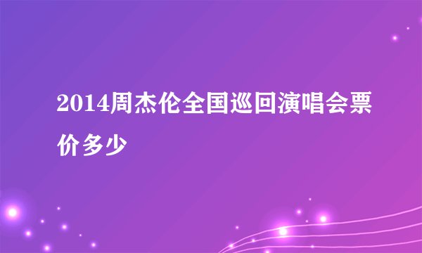 2014周杰伦全国巡回演唱会票价多少