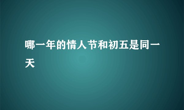 哪一年的情人节和初五是同一天