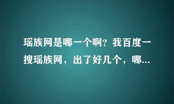 瑶族网是哪一个啊？我百度一搜瑶族网，出了好几个，哪一个是最大的呢